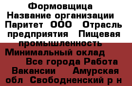 Формовщица › Название организации ­ Паритет, ООО › Отрасль предприятия ­ Пищевая промышленность › Минимальный оклад ­ 25 000 - Все города Работа » Вакансии   . Амурская обл.,Свободненский р-н